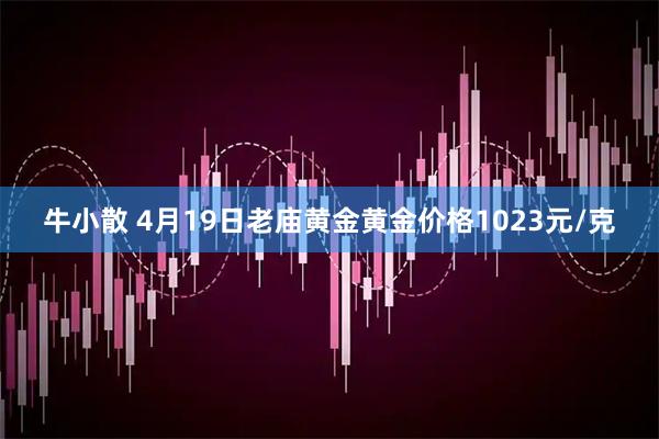 牛小散 4月19日老庙黄金黄金价格1023元/克