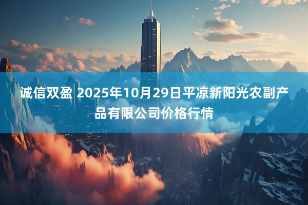 诚信双盈 2025年10月29日平凉新阳光农副产品有限公司价格行情