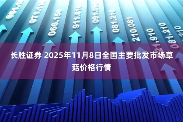 长胜证券 2025年11月8日全国主要批发市场草菇价格行情