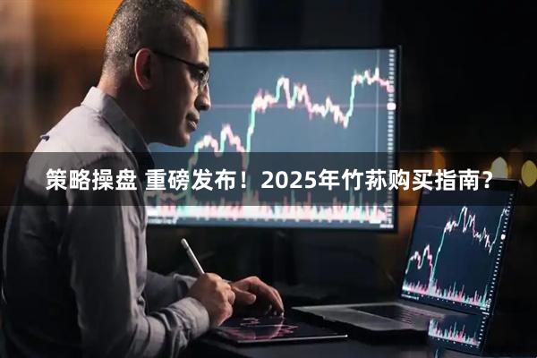 策略操盘 重磅发布！2025年竹荪购买指南？