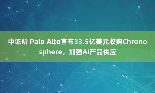 中证所 Palo Alto宣布33.5亿美元收购Chronosphere，加强AI产品供应