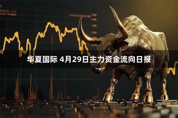 华夏国际 4月29日主力资金流向日报