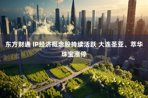 东方财通 IP经济概念股持续活跃 大连圣亚、萃华珠宝涨停