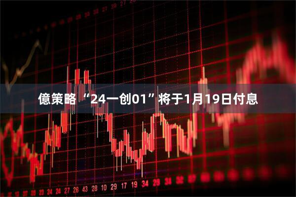 億策略 “24一创01”将于1月19日付息