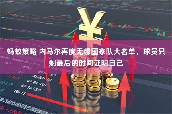 蚂蚁策略 内马尔再度无缘国家队大名单，球员只剩最后的时间证明自己