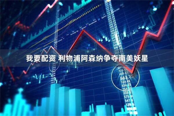 我要配资 利物浦阿森纳争夺南美妖星