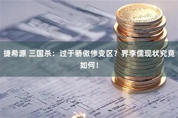 捷希源 三国杀：过于骄傲惨变区？界李儒现状究竟如何！