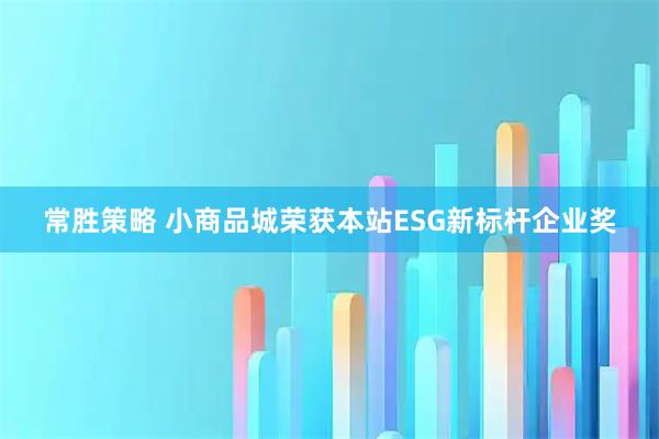 常胜策略 小商品城荣获本站ESG新标杆企业奖
